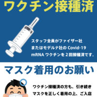 スタッフ全員のCovid-19ワクチン２回接種が完了致しました。 ですが、今後も感染防止策は継続いたしますので、接種の有無に関わらずマスクを正しくご着用の上ご来店をお願い申し上げます。